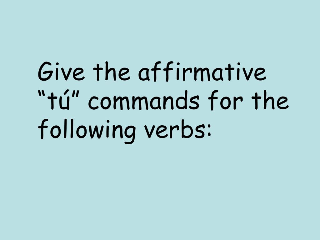 Give the affirmative tú commands for the following verbs: