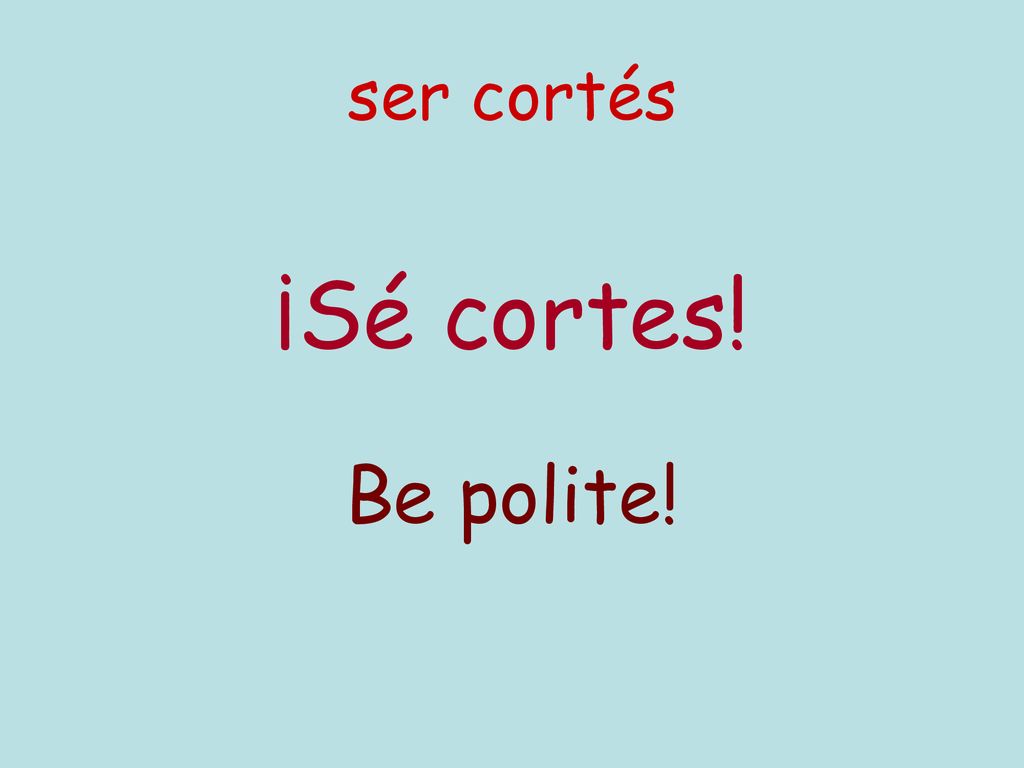 ser cortés ¡Sé cortes! Be polite!