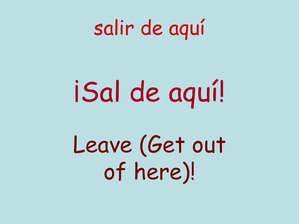salir de aquí ¡Sal de aquí! Leave (Get out of here)!