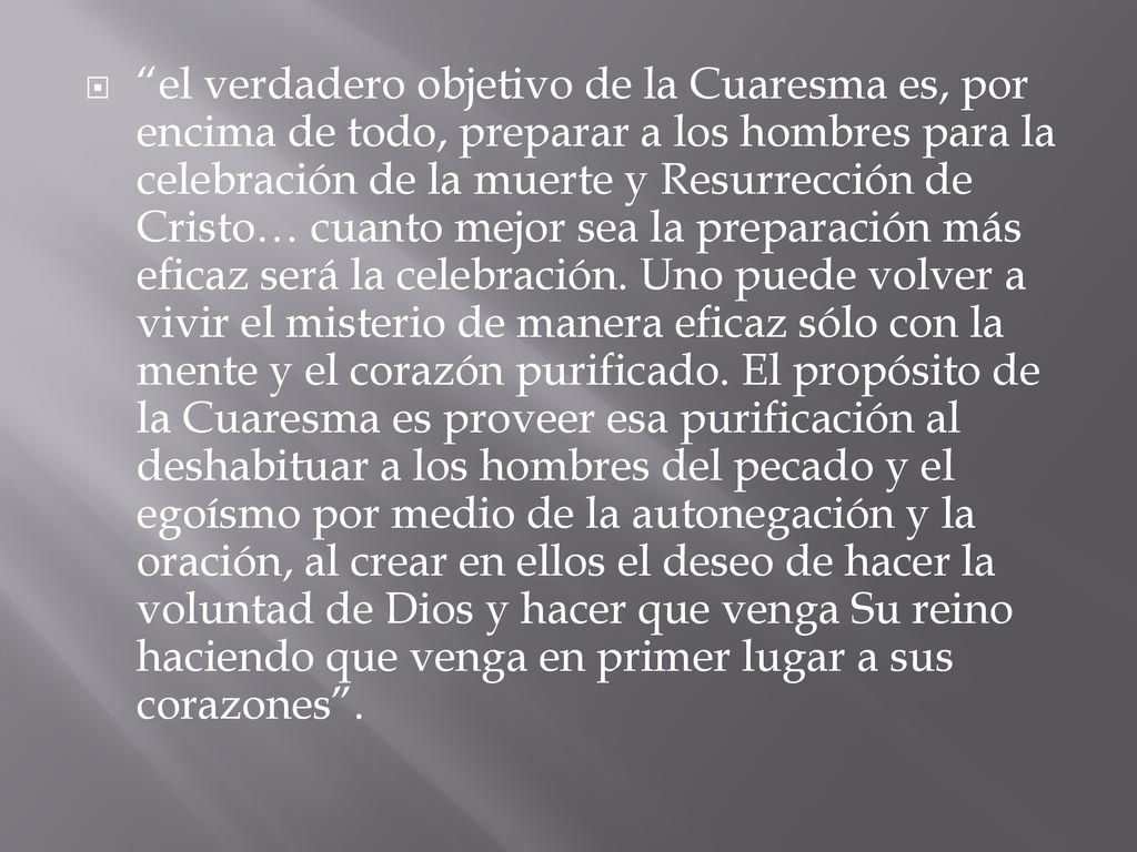 el verdadero objetivo de la Cuaresma es, por encima de todo, preparar a los hombres para la celebración de la muerte y Resurrección de Cristo… cuanto mejor sea la preparación más eficaz será la celebración.