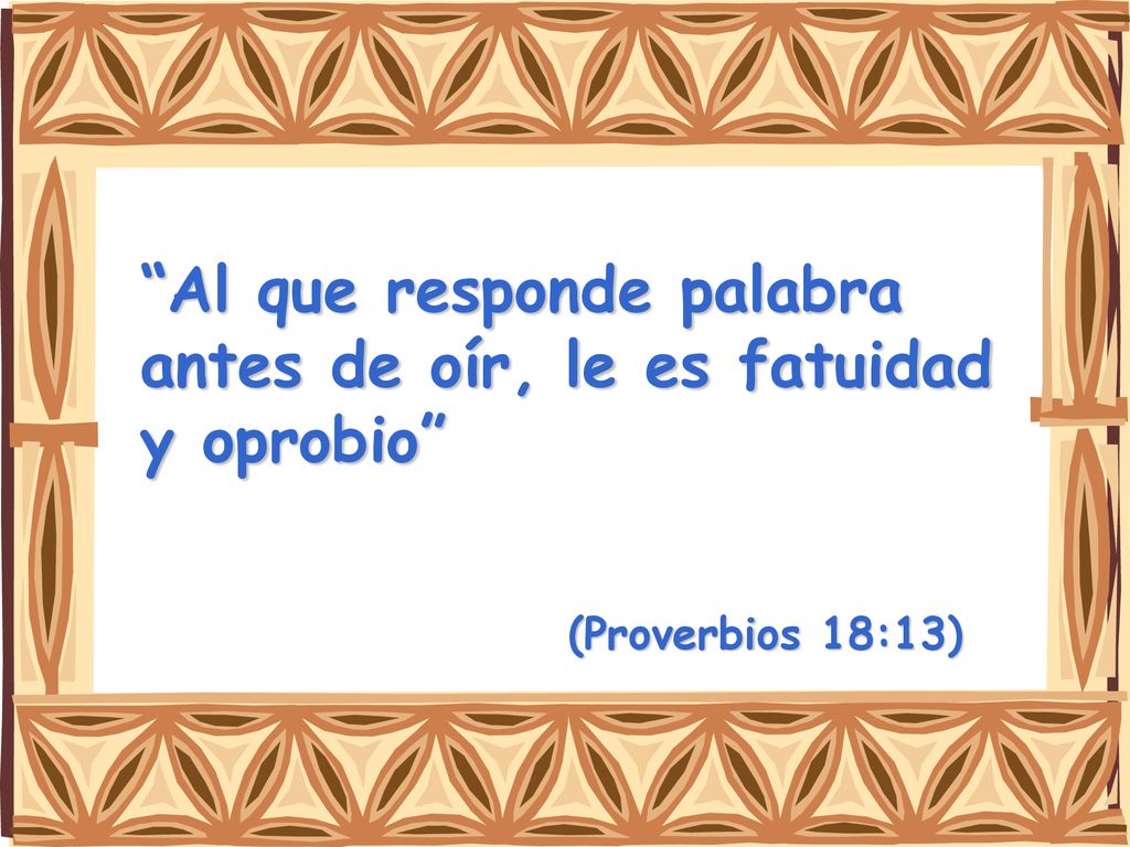 Al que responde palabra antes de oír, le es fatuidad y oprobio