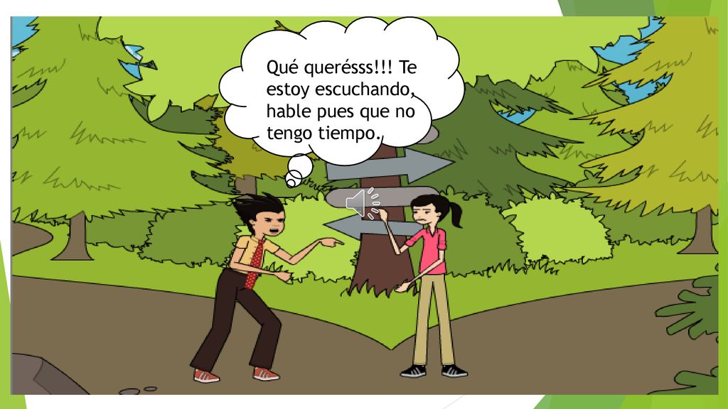 Qué querésss!!! Te estoy escuchando, hable pues que no tengo tiempo.