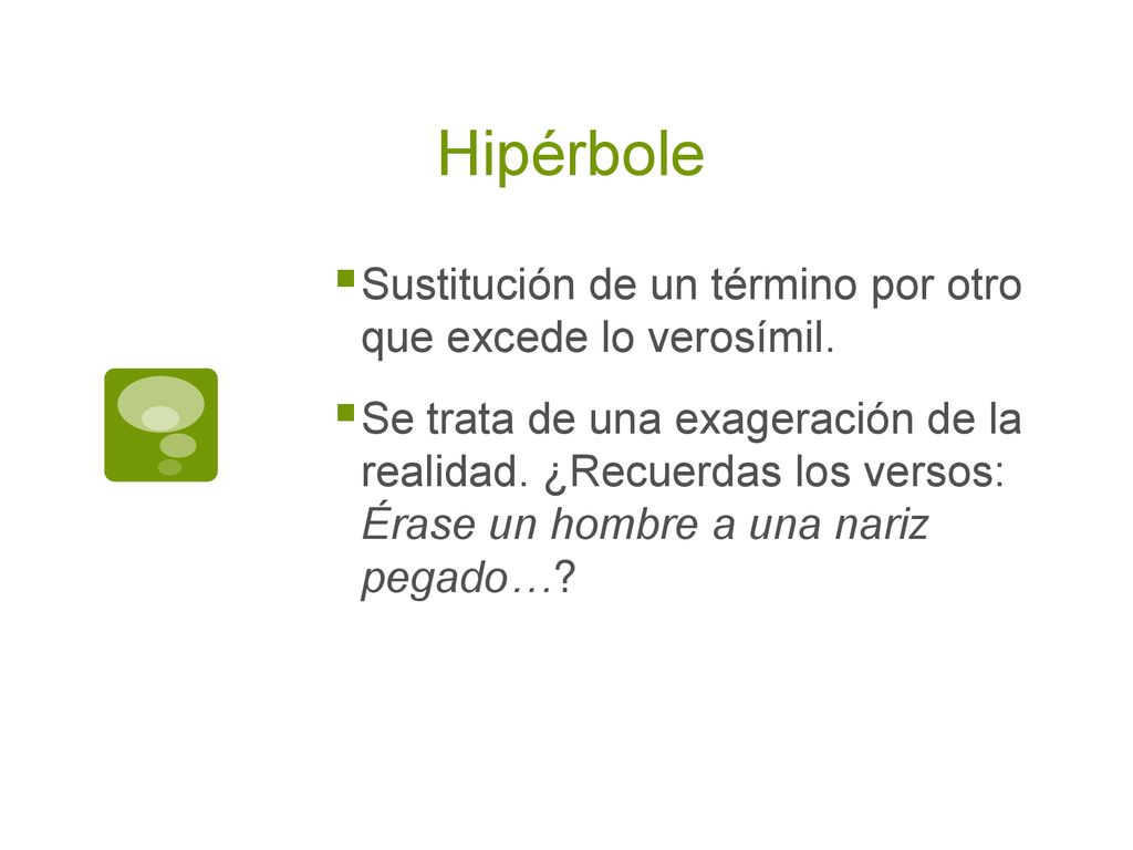 Hipérbole Sustitución de un término por otro que excede lo verosímil.