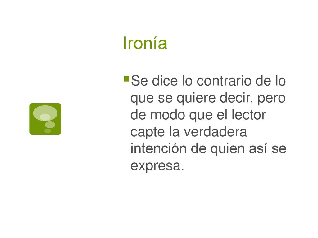 Ironía Se dice lo contrario de lo que se quiere decir, pero de modo que el lector capte la verdadera intención de quien así se expresa.