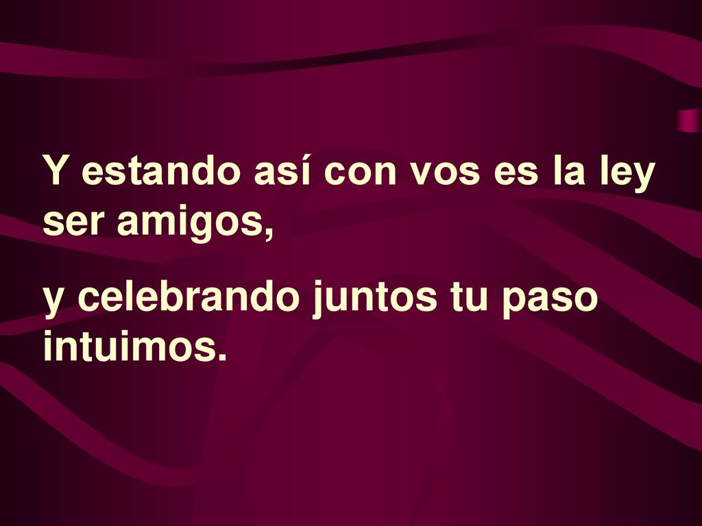 Y estando así con vos es la ley ser amigos,