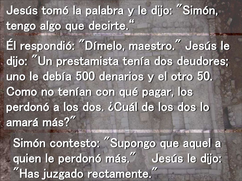 Jesús tomó la palabra y le dijo: Simón, tengo algo que decirte.