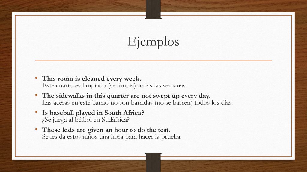 Ejemplos This room is cleaned every week. Este cuarto es limpiado (se limpia) todas las semanas.