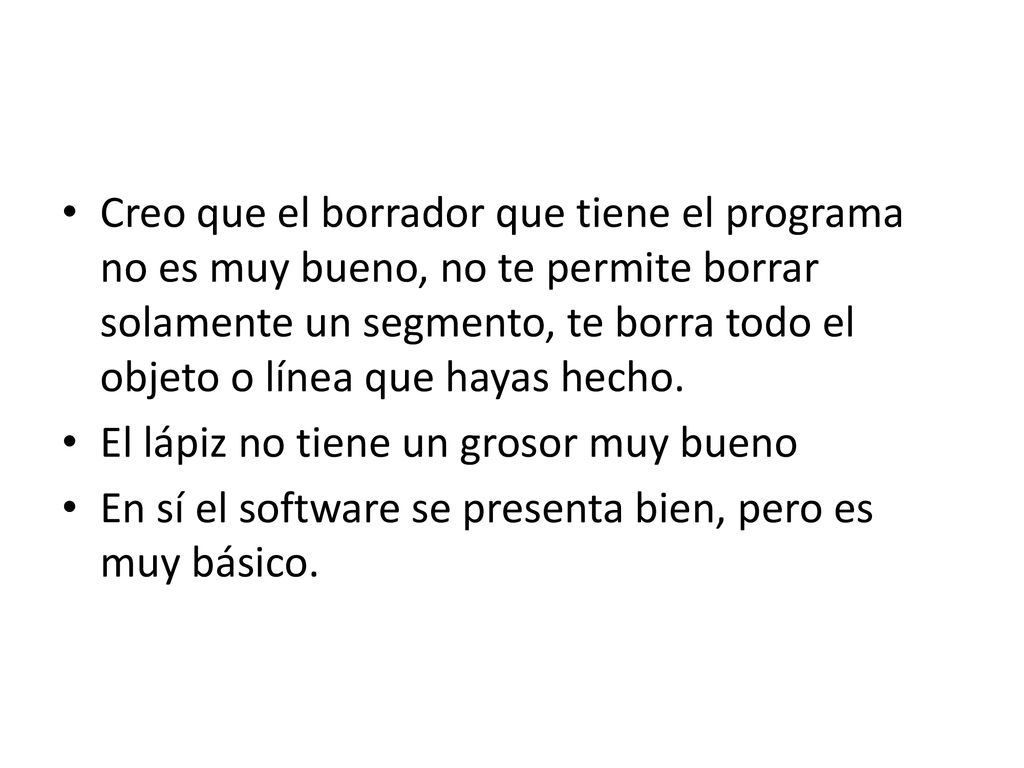 Creo que el borrador que tiene el programa no es muy bueno, no te permite borrar solamente un segmento, te borra todo el objeto o línea que hayas hecho.