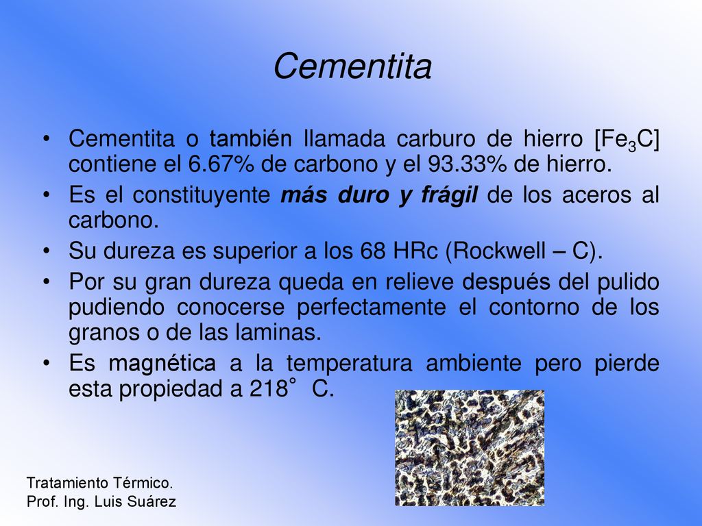 Cementita Cementita o también llamada carburo de hierro [Fe3C] contiene el 6.67% de carbono y el 93.33% de hierro.