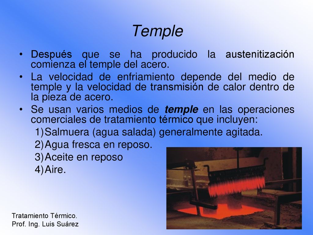 Temple Después que se ha producido la austenitización comienza el temple del acero.