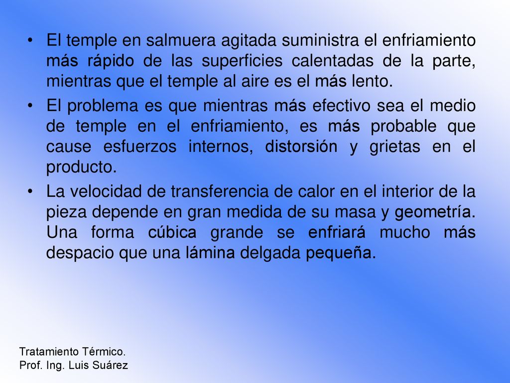 El temple en salmuera agitada suministra el enfriamiento más rápido de las superficies calentadas de la parte, mientras que el temple al aire es el más lento.