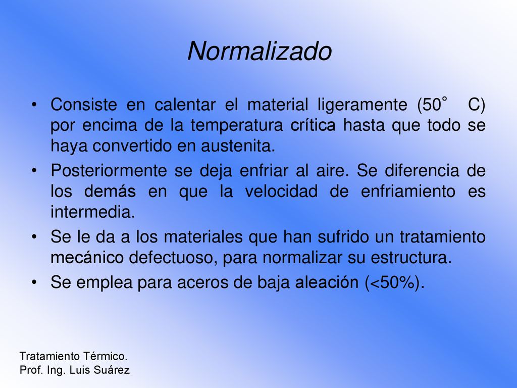 Normalizado Consiste en calentar el material ligeramente (50° C) por encima de la temperatura crítica hasta que todo se haya convertido en austenita.