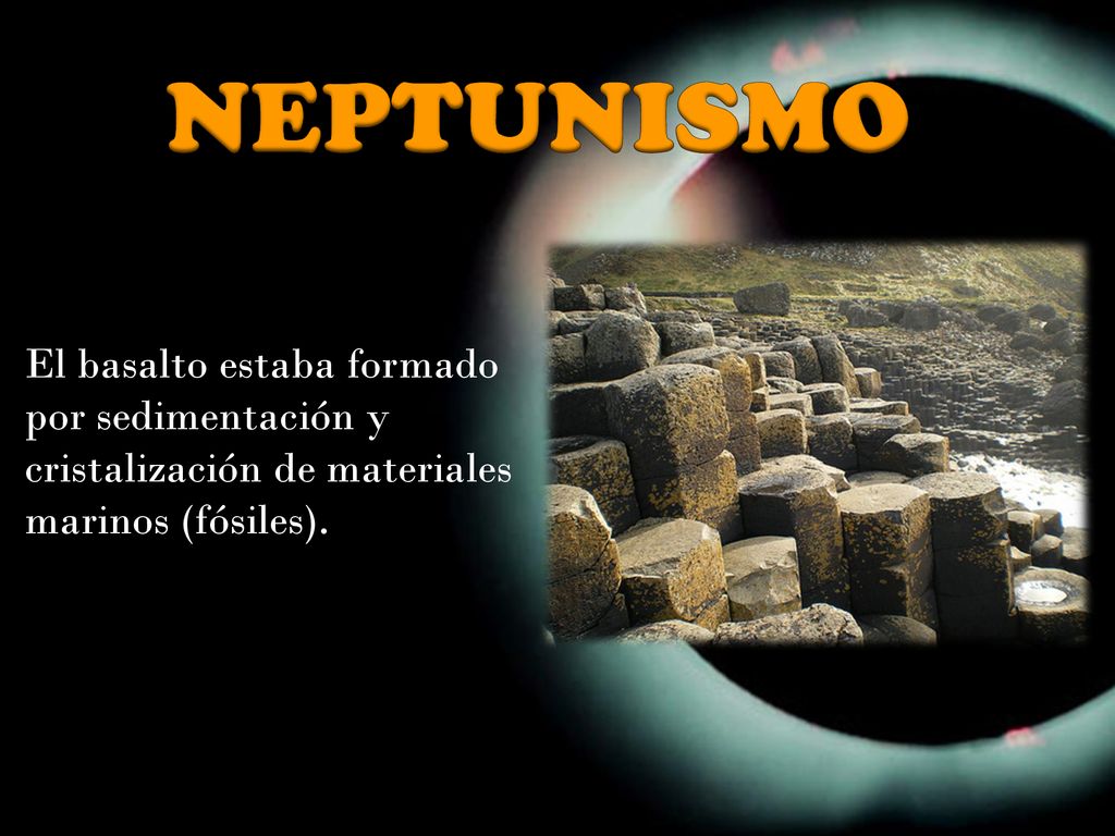 NEPTUNISMO El basalto estaba formado por sedimentación y cristalización de materiales marinos (fósiles).