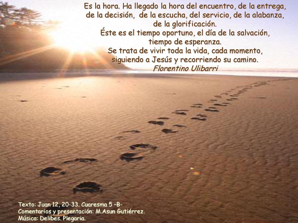 Es la hora. Ha llegado la hora del encuentro, de la entrega, de la decisión, de la escucha, del servicio, de la alabanza, de la glorificación.