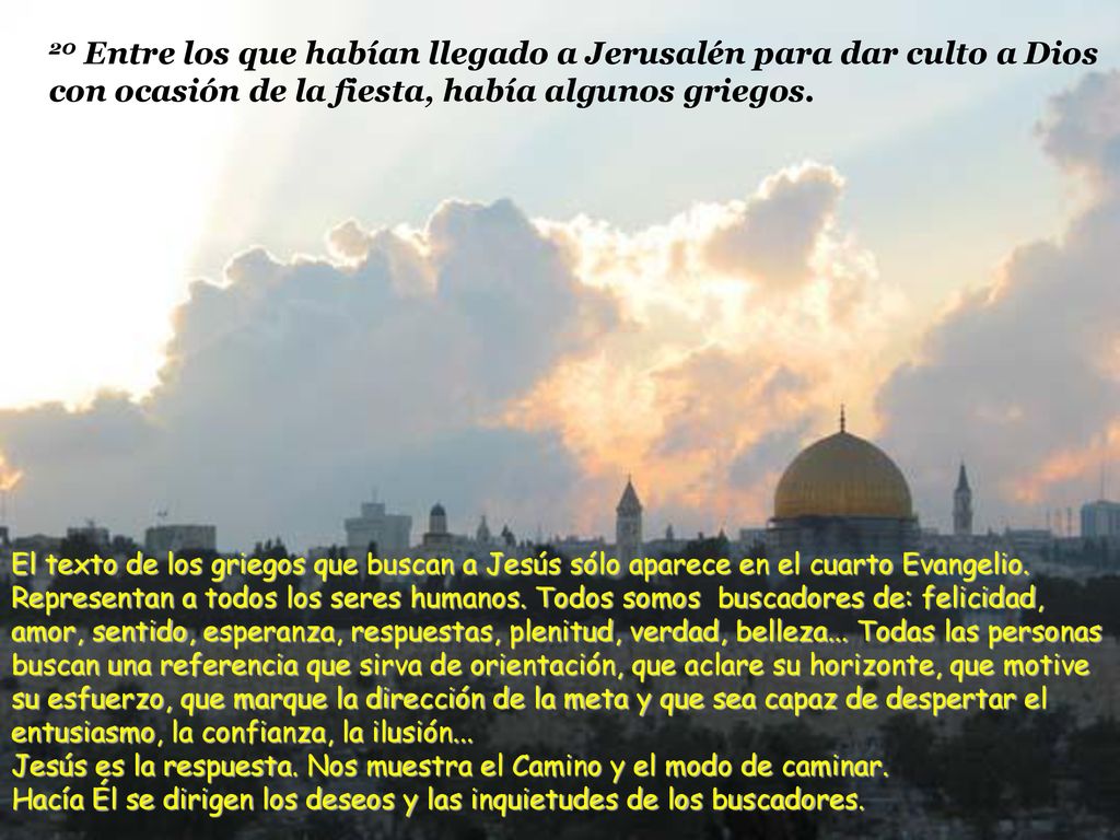20 Entre los que habían llegado a Jerusalén para dar culto a Dios con ocasión de la fiesta, había algunos griegos.