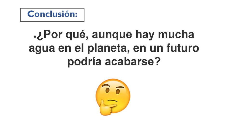 Conclusión: ¿Por qué, aunque hay mucha agua en el planeta, en un futuro podría acabarse