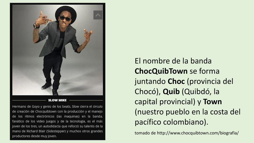 El nombre de la banda ChocQuibTown se forma juntando Choc (provincia del Chocó), Quib (Quibdó, la capital provincial) y Town (nuestro pueblo en la costa del pacífico colombiano).
