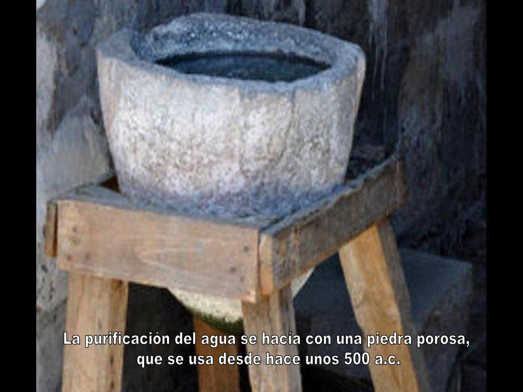 La purificación del agua se hacía con una piedra porosa,