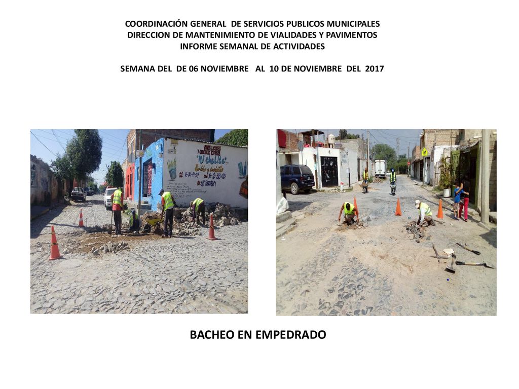 COORDINACIÓN GENERAL DE SERVICIOS PUBLICOS MUNICIPALES DIRECCION DE MANTENIMIENTO DE VIALIDADES Y PAVIMENTOS INFORME SEMANAL DE ACTIVIDADES SEMANA DEL DE 06 NOVIEMBRE AL 10 DE NOVIEMBRE DEL 2017