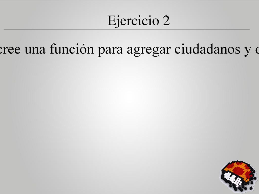 Ejercicio 2 Según el ejemplo anterior, cree una función para agregar ciudadanos y otra para buscar ciudadanos.