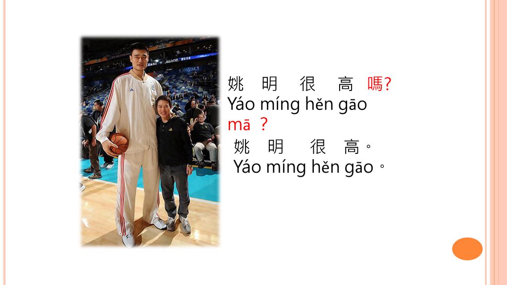 姚 明 很 高 嗎 Yáo míng hěn gāo mā ？ 姚 明 很 高。 Yáo míng hěn gāo。