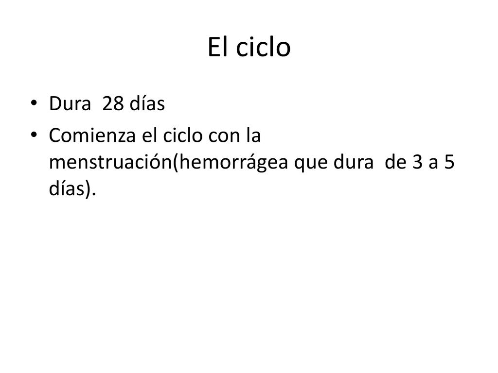 El ciclo Dura 28 días Comienza el ciclo con la menstruación(hemorrágea que dura de 3 a 5 días).