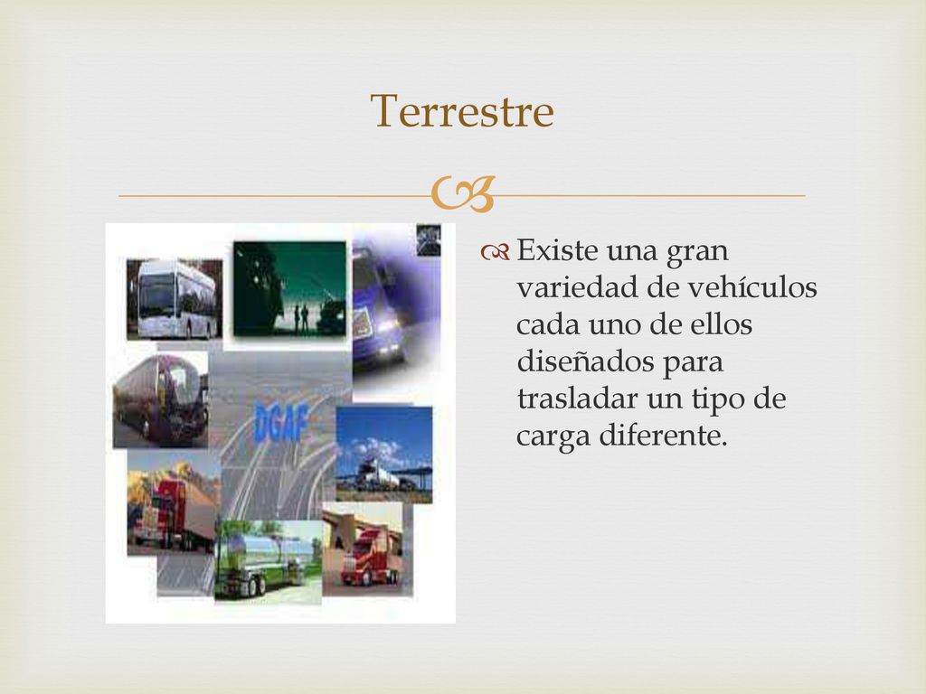 Terrestre Existe una gran variedad de vehículos cada uno de ellos diseñados para trasladar un tipo de carga diferente.
