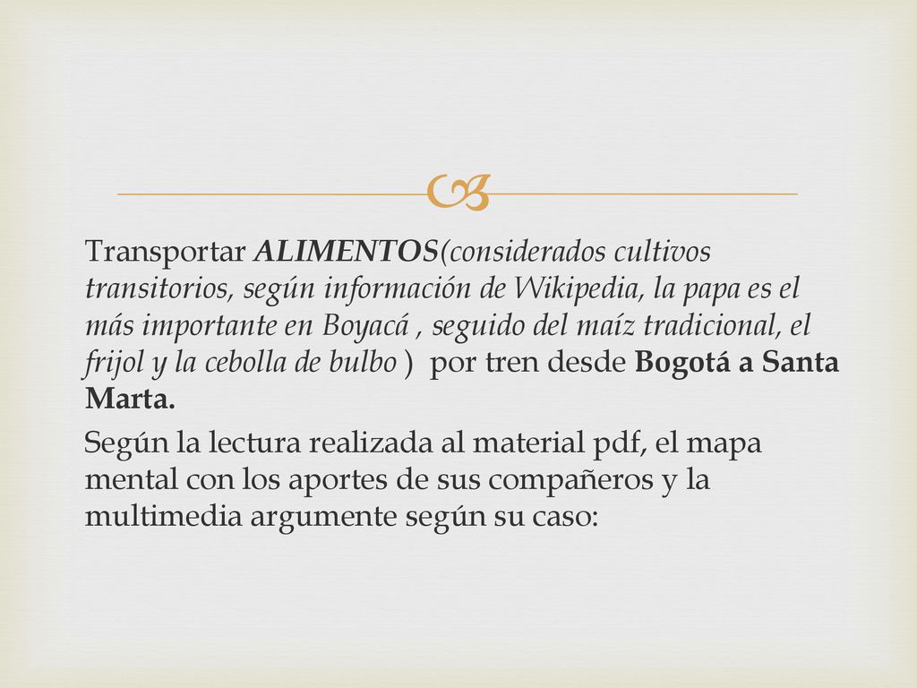 Transportar ALIMENTOS(considerados cultivos transitorios, según información de Wikipedia, la papa es el más importante en Boyacá , seguido del maíz tradicional, el frijol y la cebolla de bulbo ) por tren desde Bogotá a Santa Marta.