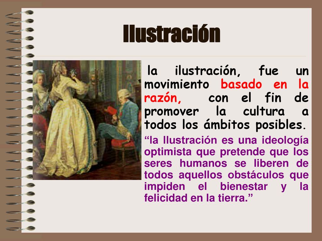 Ilustración la ilustración, fue un movimiento basado en la razón, con el fin de promover la cultura a todos los ámbitos posibles.