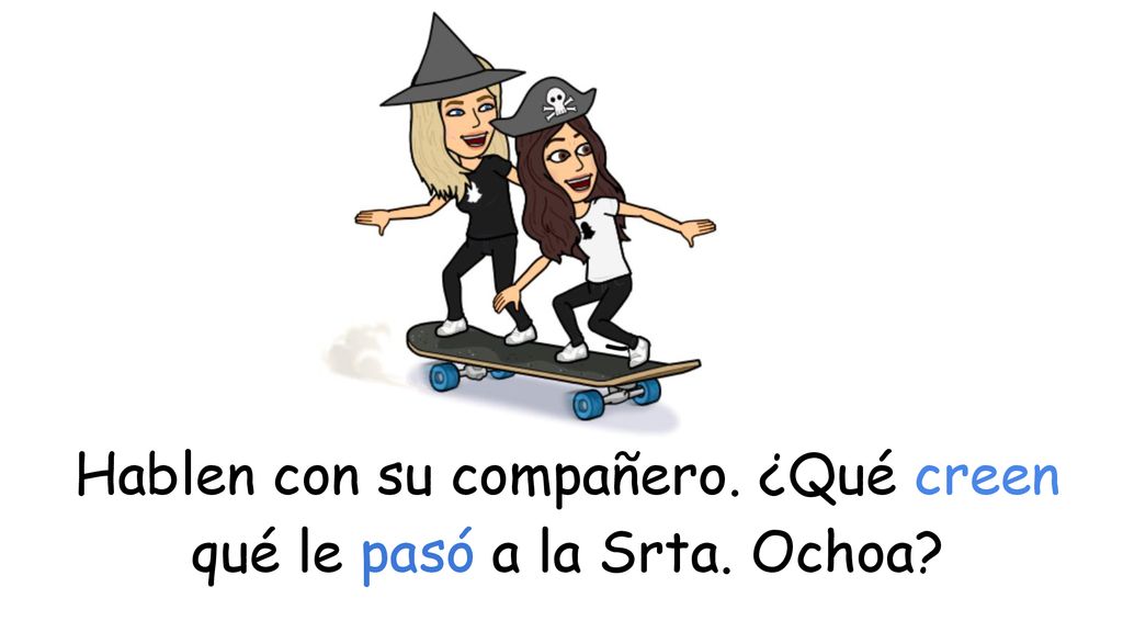 Hablen con su compañero. ¿Qué creen qué le pasó a la Srta. Ochoa