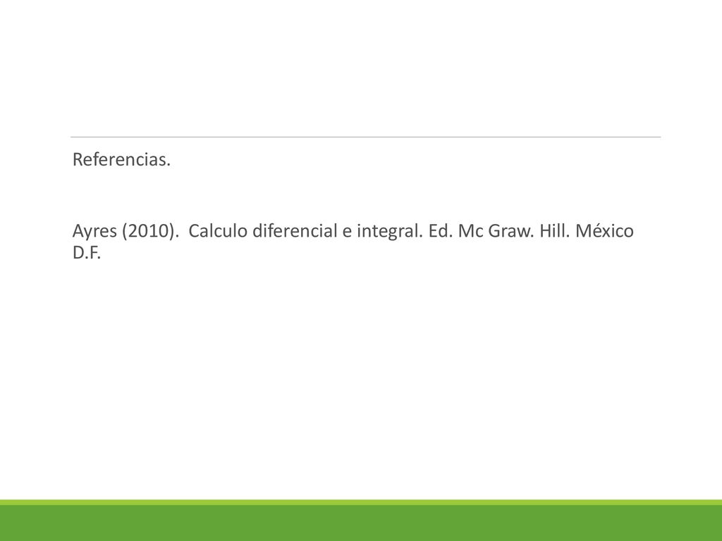 Referencias. Ayres (2010). Calculo diferencial e integral. Ed. Mc Graw. Hill. México D.F.