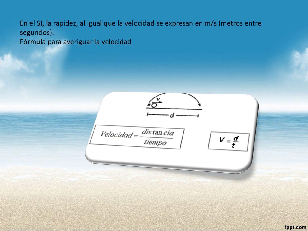 En el SI, la rapidez, al igual que la velocidad se expresan en m/s (metros entre segundos).