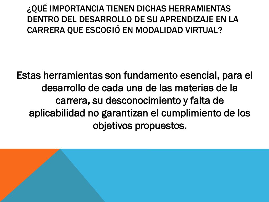 ¿QUÉ IMPORTANCIA TIENEN DICHAS HERRAMIENTAS DENTRO DEL DESARROLLO DE SU APRENDIZAJE EN LA CARRERA QUE ESCOGIÓ EN MODALIDAD VIRTUAL