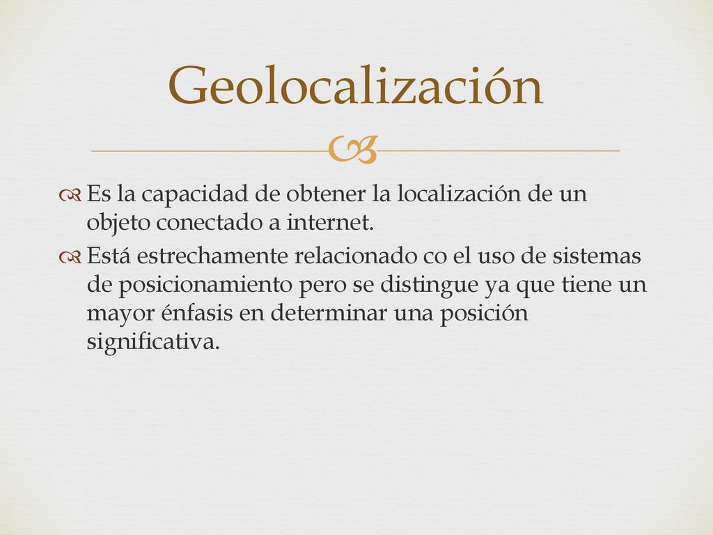Geolocalización Es la capacidad de obtener la localización de un objeto conectado a internet.