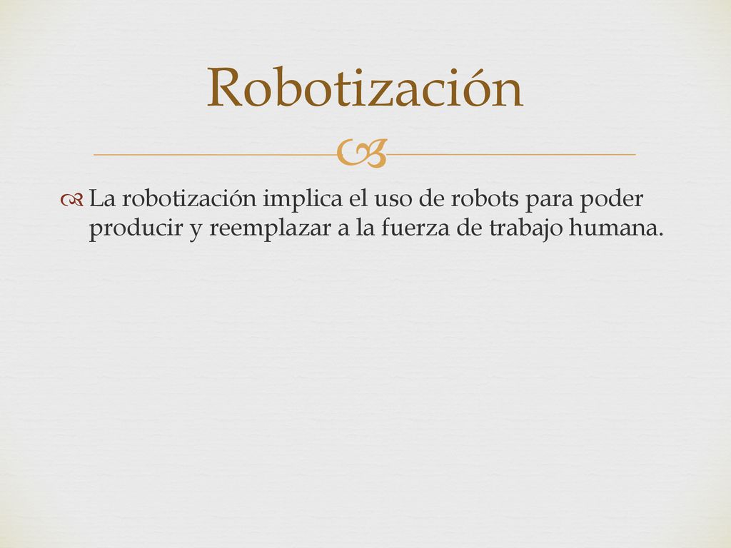 Robotización La robotización implica el uso de robots para poder producir y reemplazar a la fuerza de trabajo humana.