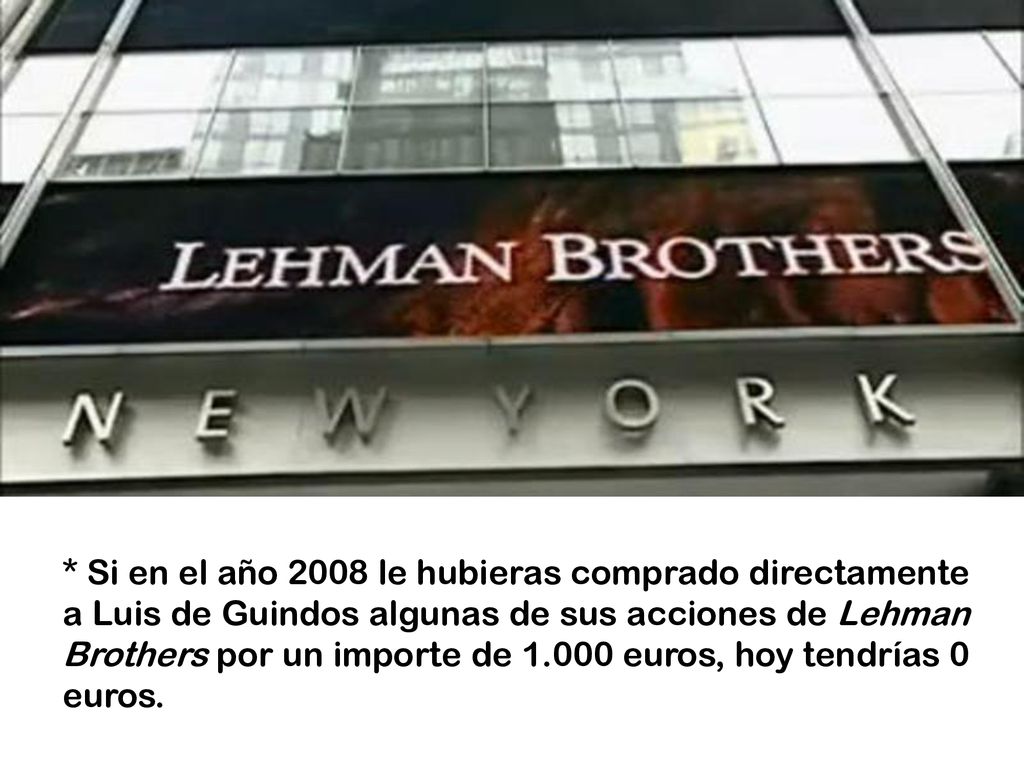 * Si en el año 2008 le hubieras comprado directamente a Luis de Guindos algunas de sus acciones de Lehman Brothers por un importe de euros, hoy tendrías 0 euros.