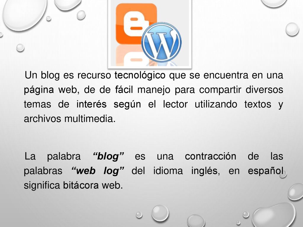 Un blog es recurso tecnológico que se encuentra en una página web, de de fácil manejo para compartir diversos temas de interés según el lector utilizando textos y archivos multimedia.