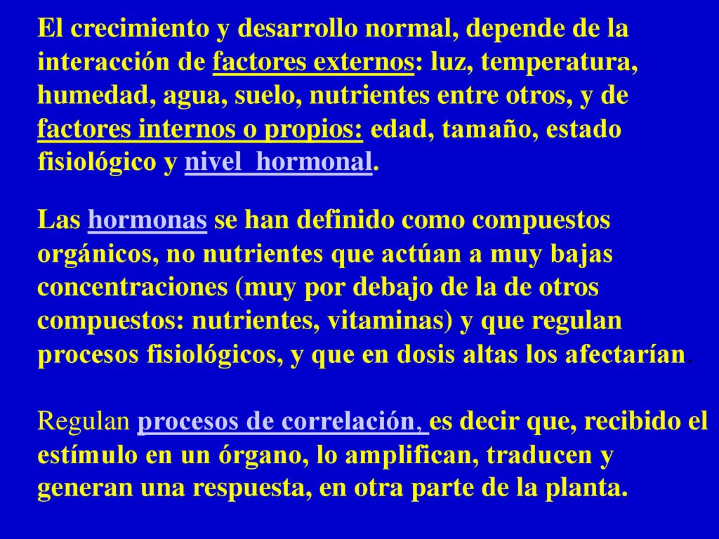 El crecimiento y desarrollo normal, depende de la interacción de factores externos: luz, temperatura, humedad, agua, suelo, nutrientes entre otros, y de factores internos o propios: edad, tamaño, estado fisiológico y nivel hormonal.