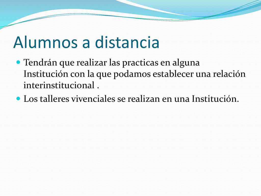 Alumnos a distancia Tendrán que realizar las practicas en alguna Institución con la que podamos establecer una relación interinstitucional .