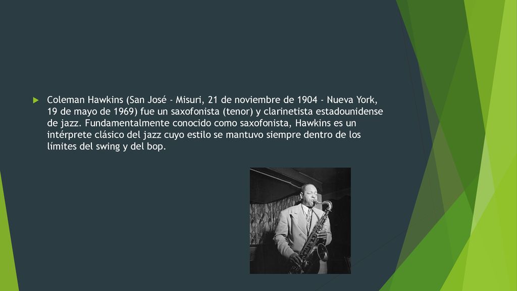 Coleman Hawkins (San José - Misuri, 21 de noviembre de Nueva York, 19 de mayo de 1969) fue un saxofonista (tenor) y clarinetista estadounidense de jazz.