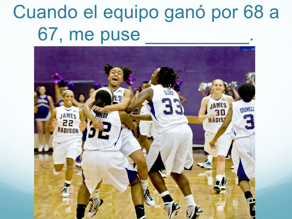 Cuando el equipo ganó por 68 a 67, me puse __________.