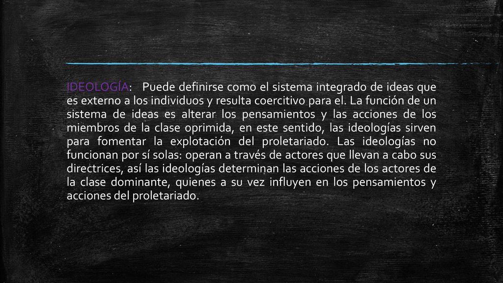 IDEOLOGÍA: Puede definirse como el sistema integrado de ideas que es externo a los individuos y resulta coercitivo para el.