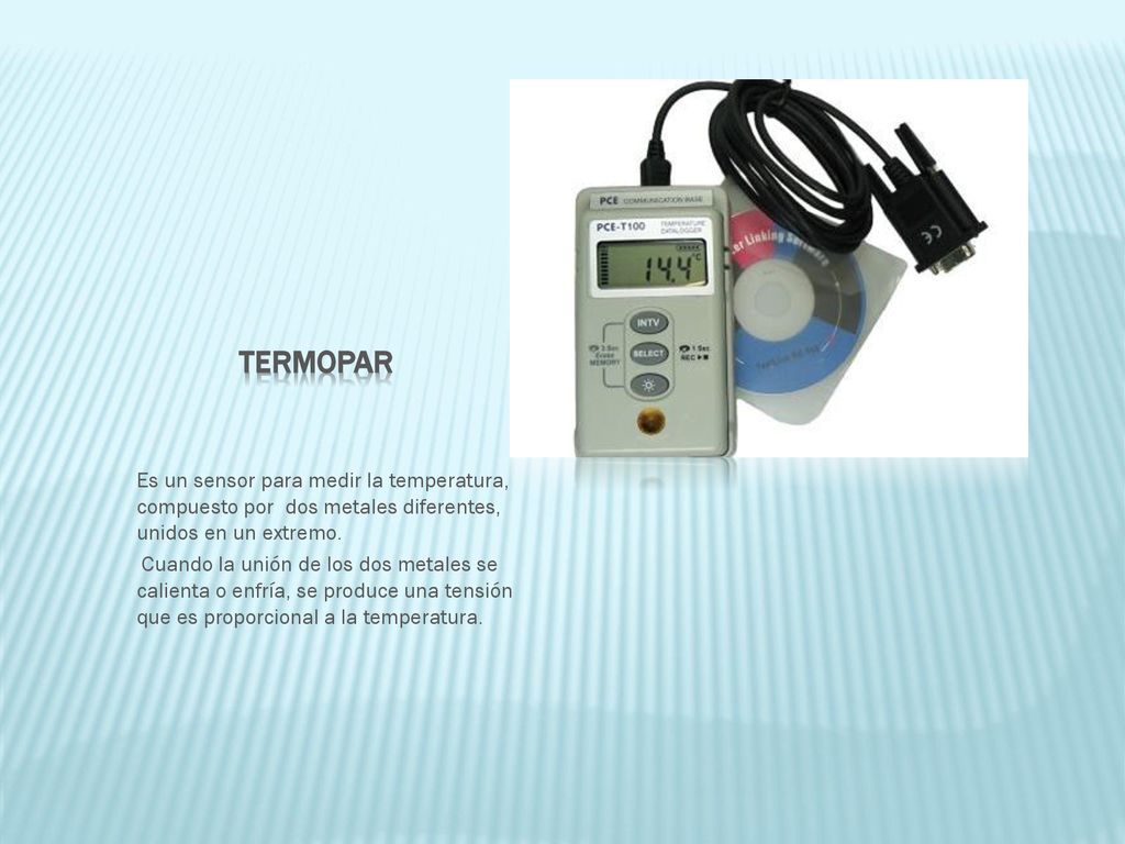 Termopar Es un sensor para medir la temperatura, compuesto por dos metales diferentes, unidos en un extremo.
