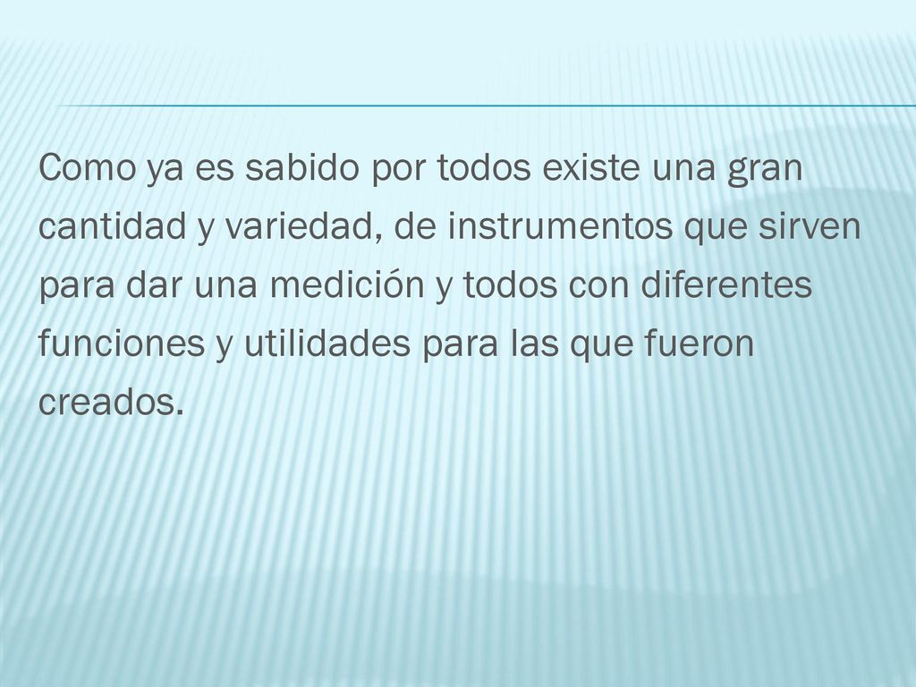 Como ya es sabido por todos existe una gran cantidad y variedad, de instrumentos que sirven para dar una medición y todos con diferentes funciones y utilidades para las que fueron creados.