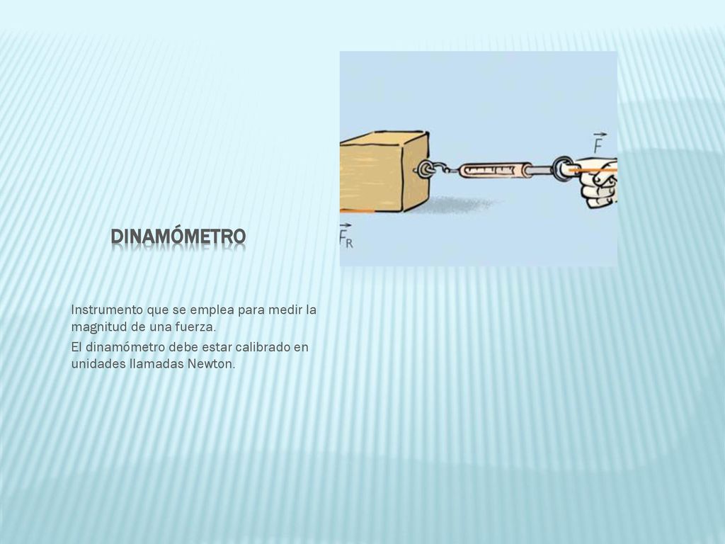 Dinamómetro Instrumento que se emplea para medir la magnitud de una fuerza.