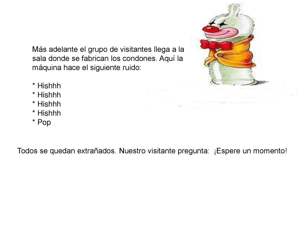 Más adelante el grupo de visitantes llega a la sala donde se fabrican los condones. Aquí la máquina hace el siguiente ruido: * Hishhh * Hishhh * Hishhh * Hishhh * Pop