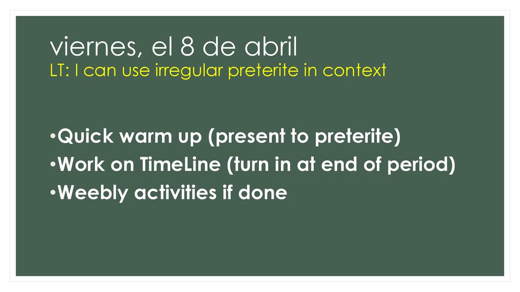 viernes, el 8 de abril LT: I can use irregular preterite in context