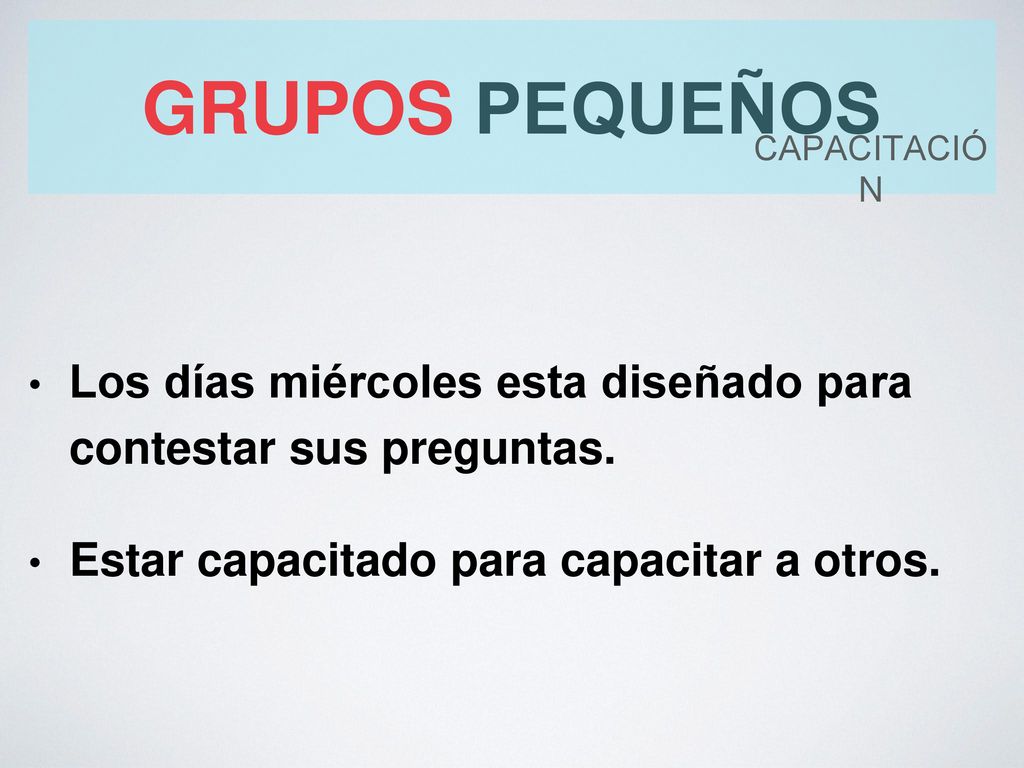 grupos pequeños capacitación. Los días miércoles esta diseñado para contestar sus preguntas.