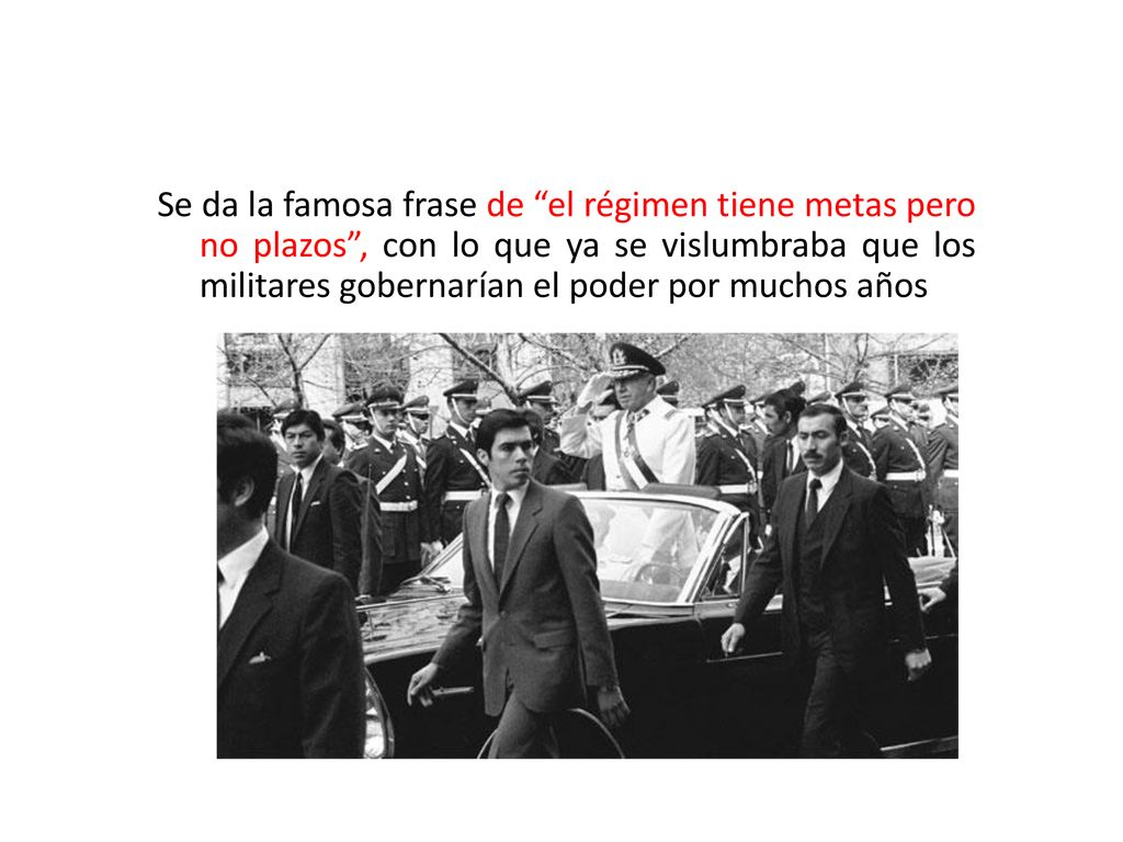 Se da la famosa frase de el régimen tiene metas pero no plazos , con lo que ya se vislumbraba que los militares gobernarían el poder por muchos años