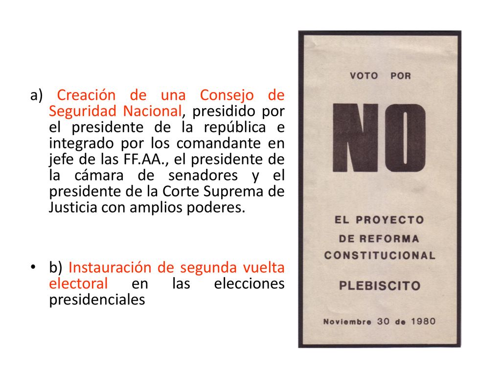 a) Creación de una Consejo de Seguridad Nacional, presidido por el presidente de la república e integrado por los comandante en jefe de las FF.AA., el presidente de la cámara de senadores y el presidente de la Corte Suprema de Justicia con amplios poderes.